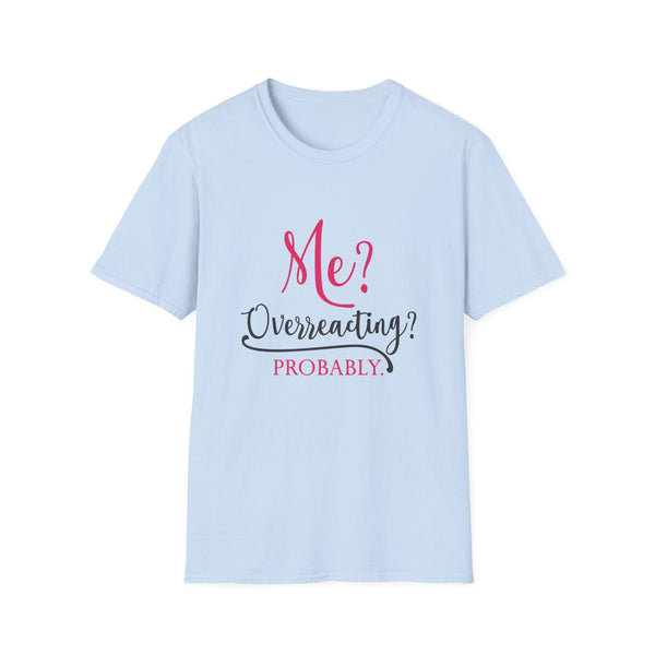 Me? Overreacting? Probably. – Funny Sarcastic T-Shirt"