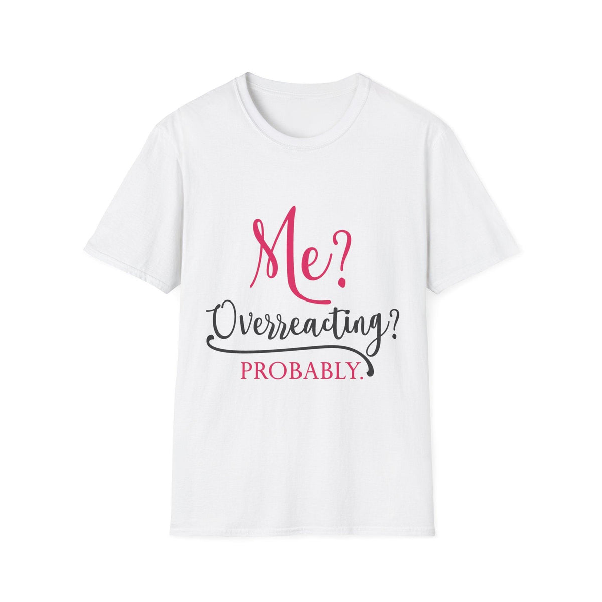 Me? Overreacting? Probably. – Funny Sarcastic T-Shirt"